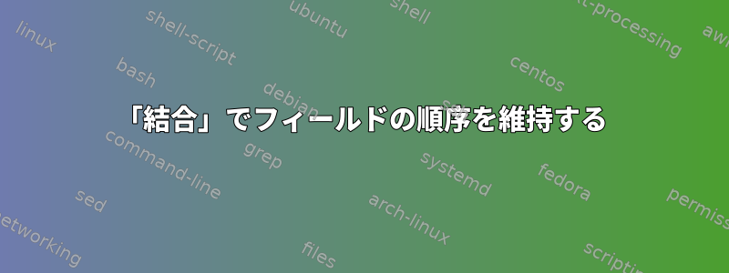 「結合」でフィールドの順序を維持する