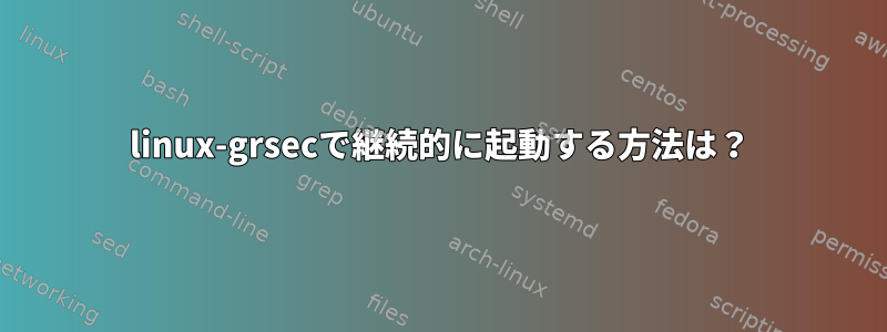 linux-grsecで継続的に起動する方法は？