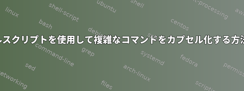 シェルスクリプトを使用して複雑なコマンドをカプセル化する方法は？