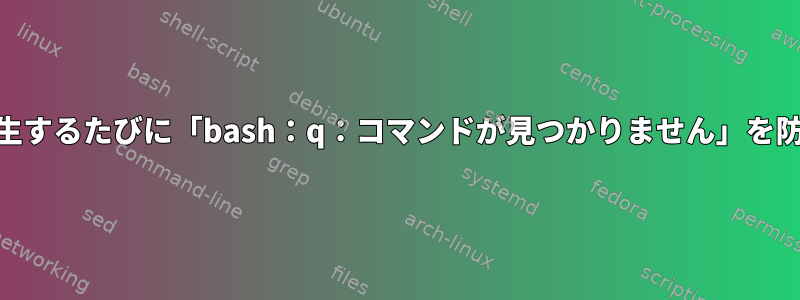 「su」が発生するたびに「bash：q：コマンドが見つかりません」を防ぐ方法は？