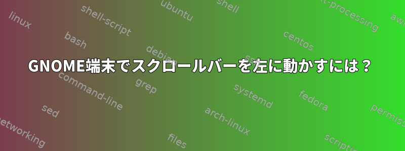 GNOME端末でスクロールバーを左に動かすには？