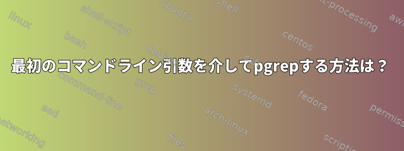 最初のコマンドライン引数を介してpgrepする方法は？