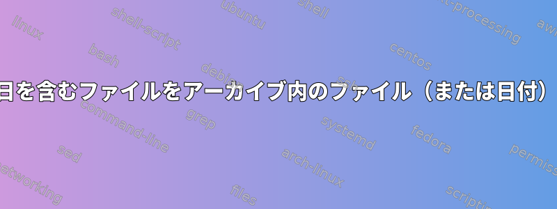 特定の最後の変更日を含むファイルをアーカイブ内のファイル（または日付）に置き換えます。