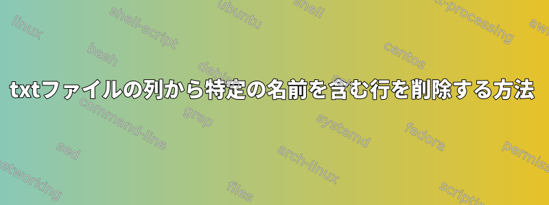 txtファイルの列から特定の名前を含む行を削除する方法