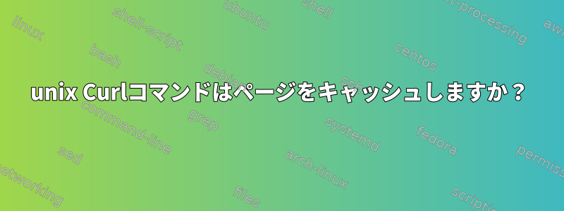 unix Curlコマンドはページをキャッシュしますか？