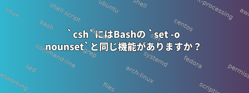 `csh`にはBashの `set -o nounset`と同じ機能がありますか？