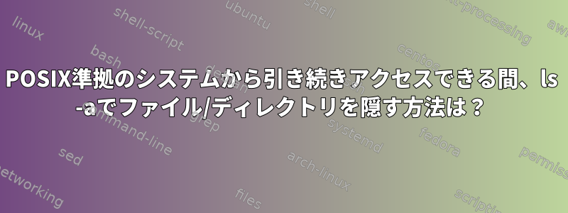 POSIX準拠のシステムから引き続きアクセスできる間、ls -aでファイル/ディレクトリを隠す方法は？