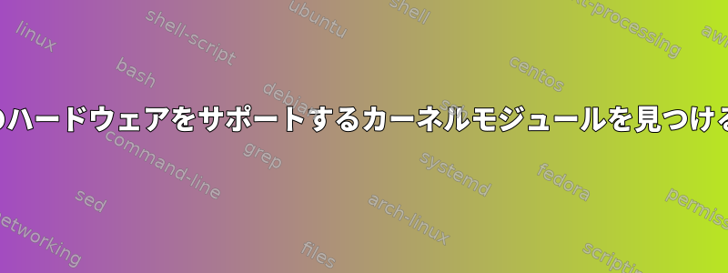 特定のハードウェアをサポートするカーネルモジュールを見つける方法