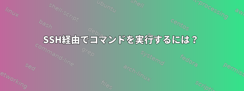 SSH経由でコマンドを実行するには？