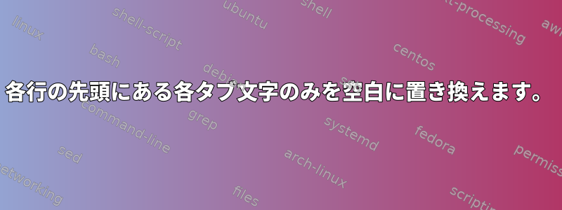 各行の先頭にある各タブ文字のみを空白に置き換えます。