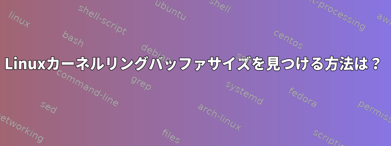 Linuxカーネルリングバッファサイズを見つける方法は？