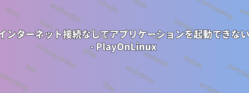 インターネット接続なしでアプリケーションを起動できない - PlayOnLinux