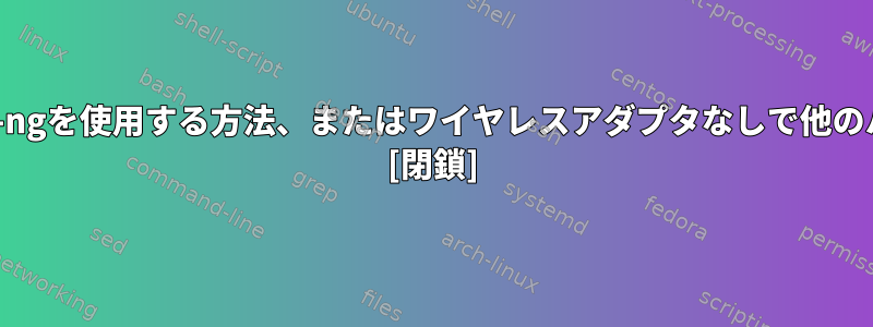 Wi-Fiアダプタなしでaircrack-ngを使用する方法、またはワイヤレスアダプタなしで他のハッキング方法がありますか？ [閉鎖]