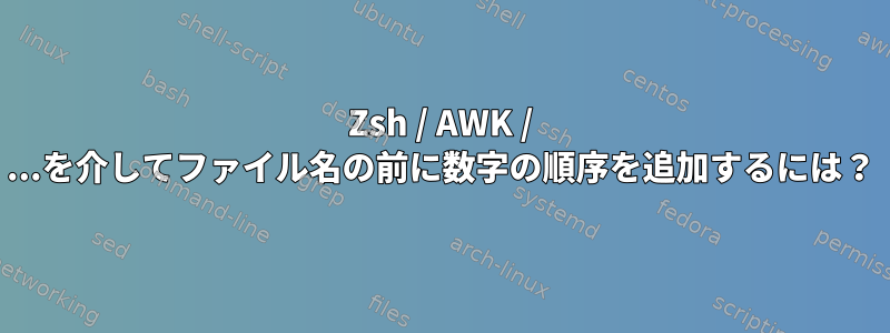 Zsh / AWK / ...を介してファイル名の前に数字の順序を追加するには？