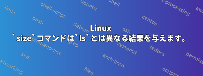 Linux `size`コマンドは`ls`とは異なる結果を与えます。