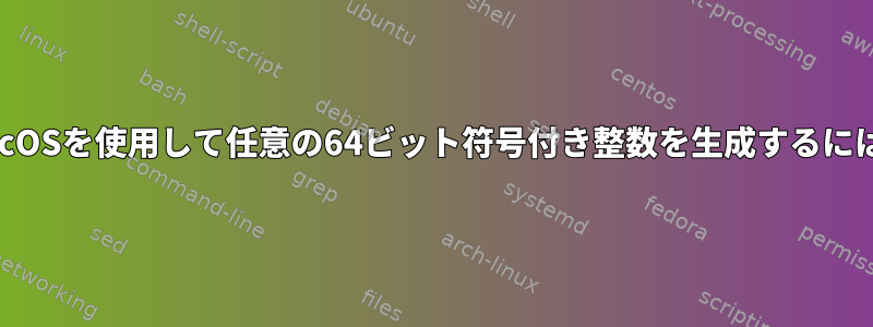 macOSを使用して任意の64ビット符号付き整数を生成するには？