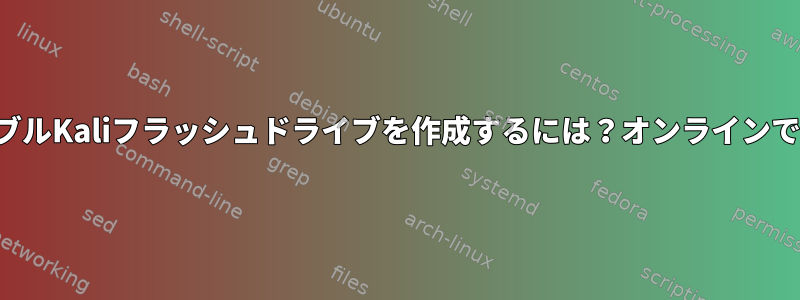 ポータブルKaliフラッシュドライブを作成するには？オンラインではない