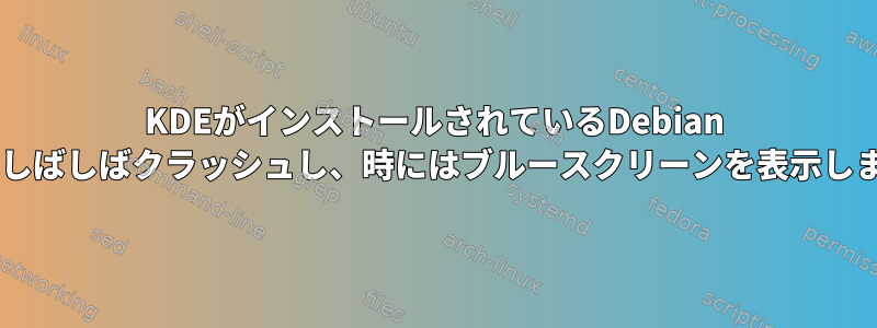 KDEがインストールされているDebian 9.1はしばしばクラッシュし、時にはブルースクリーンを表示します。