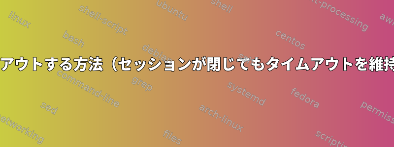 Bashで時間単位でタイムアウトする方法（セッションが閉じてもタイムアウトを維持する方法）は何ですか？