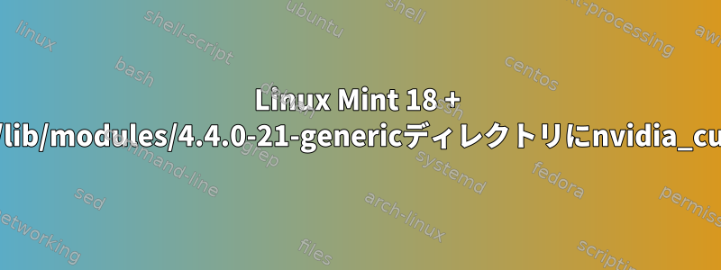 Linux Mint 18 + Nvidia-375：modprobe：致命的：/lib/modules/4.4.0-21-genericディレクトリにnvidia_currentモジュールが見つかりません。