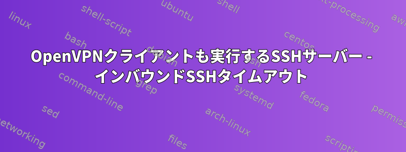 OpenVPNクライアントも実行するSSHサーバー - インバウンドSSHタイムアウト