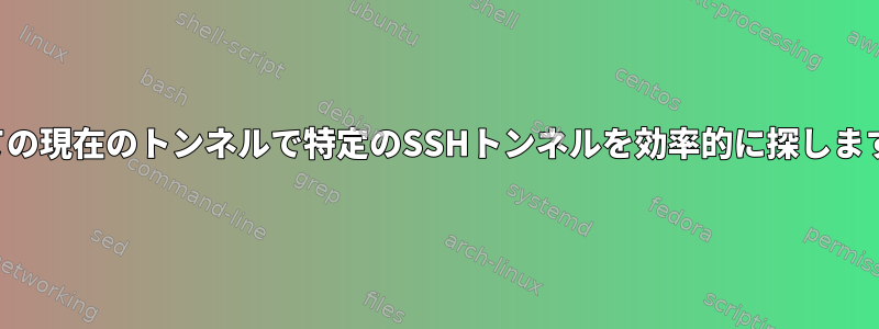 すべての現在のトンネルで特定のSSHトンネルを効率的に探しますか？