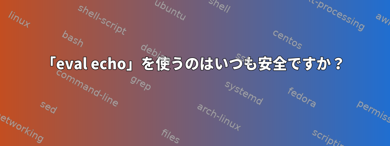 「eval echo」を使うのはいつも安全ですか？