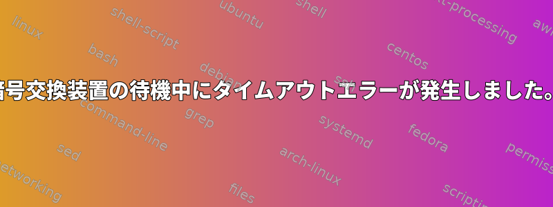 暗号交換装置の待機中にタイムアウトエラーが発生しました。