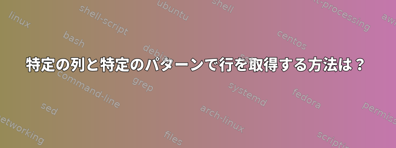 特定の列と特定のパターンで行を取得する方法は？