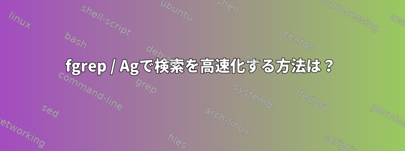 fgrep / Agで検索を高速化する方法は？