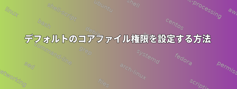 デフォルトのコアファイル権限を設定する方法