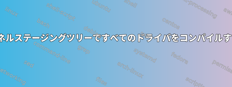 Linuxカーネルステージングツリーですべてのドライバをコンパイルする方法は？