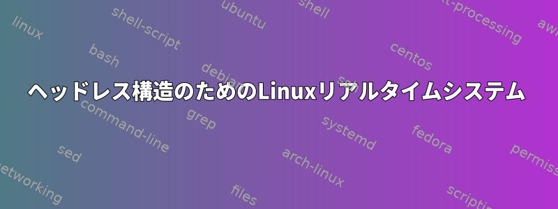 ヘッドレス構造のためのLinuxリアルタイムシステム