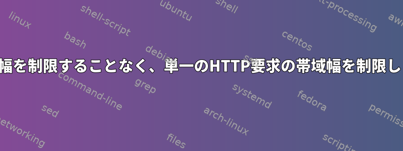 総帯域幅を制限することなく、単一のHTTP要求の帯域幅を制限します。