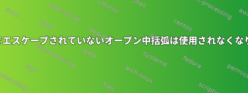 正規表現でエスケープされていないオープン中括弧は使用されなくなりました。