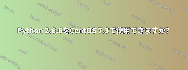 Python 2.6.6をCentOS 7.3で使用できますか?