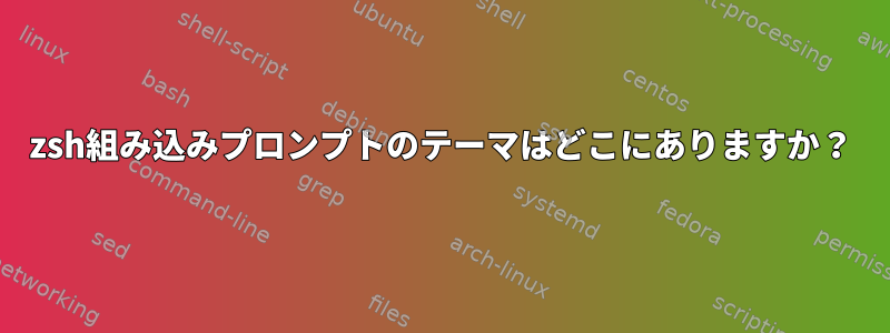 zsh組み込みプロンプトのテーマはどこにありますか？