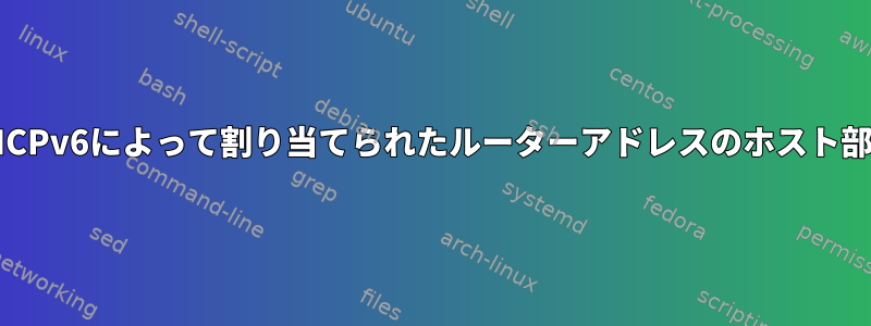 DHCPv6によって割り当てられたルーターアドレスのホスト部分