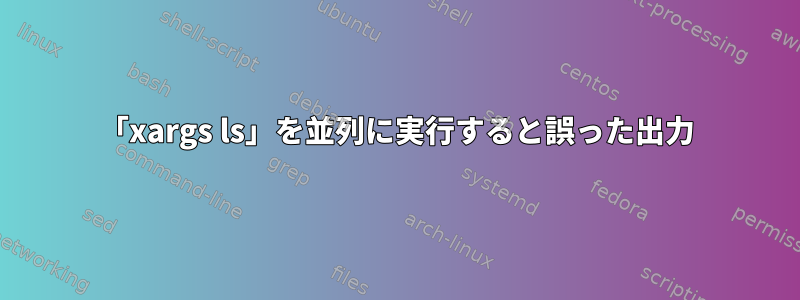 「xargs ls」を並列に実行すると誤った出力