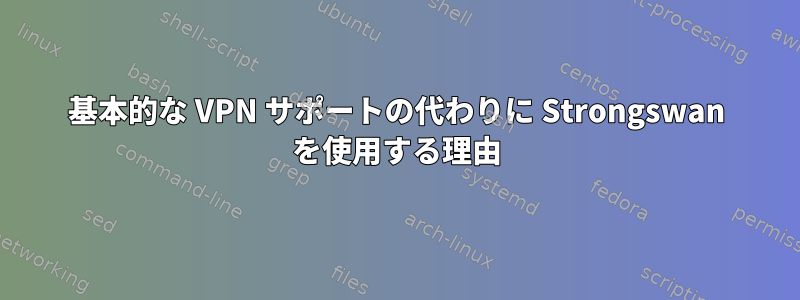 基本的な VPN サポートの代わりに Strongswan を使用する理由