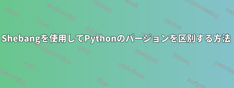 Shebangを使用してPythonのバージョンを区別する方法