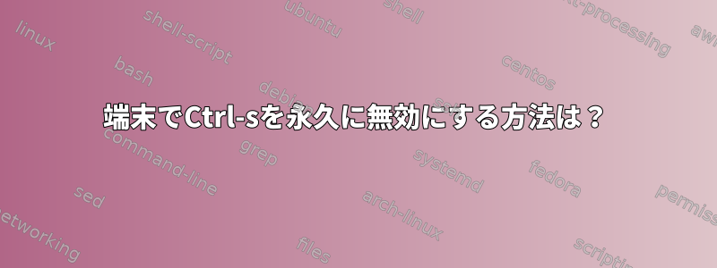 端末でCtrl-sを永久に無効にする方法は？