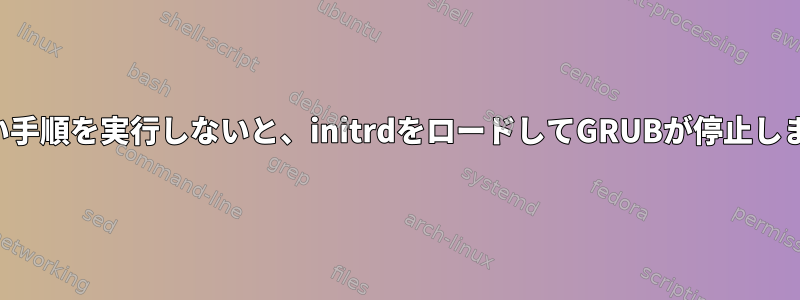 正しい手順を実行しないと、initrdをロードしてGRUBが停止します。