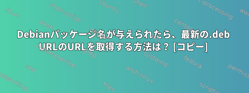 Debianパッケージ名が与えられたら、最新の.deb URLのURLを取得する方法は？ [コピー]