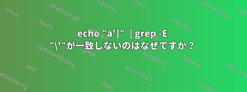 echo "a']" | grep -E "\'"が一致しないのはなぜですか？