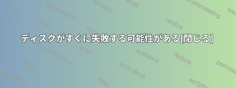 ディスクがすぐに失敗する可能性がある[閉じる]