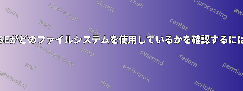 FUSEがどのファイルシステムを使用しているかを確認するには？