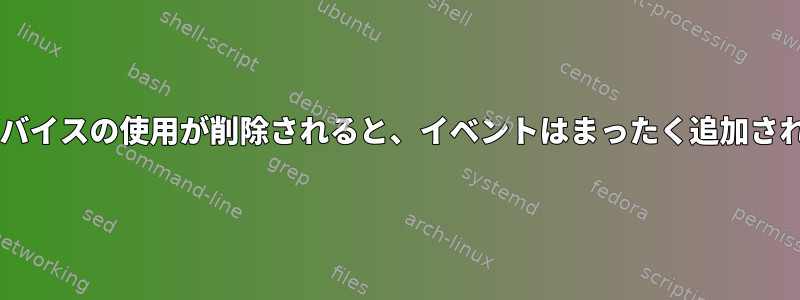 udev：デバイスの使用が削除されると、イベントはまったく追加されません。