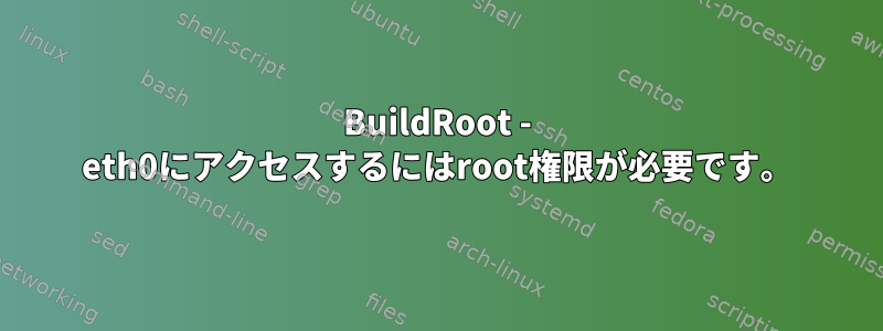 BuildRoot - eth0にアクセスするにはroot権限が必要です。