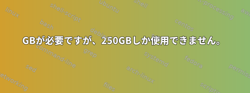 500GBが必要ですが、250GBしか使用できません。